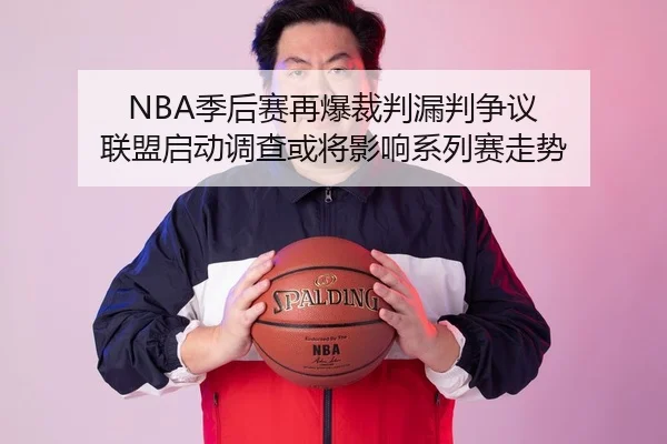 NBA季后赛再爆裁判漏判争议 联盟启动调查或将影响系列赛走势