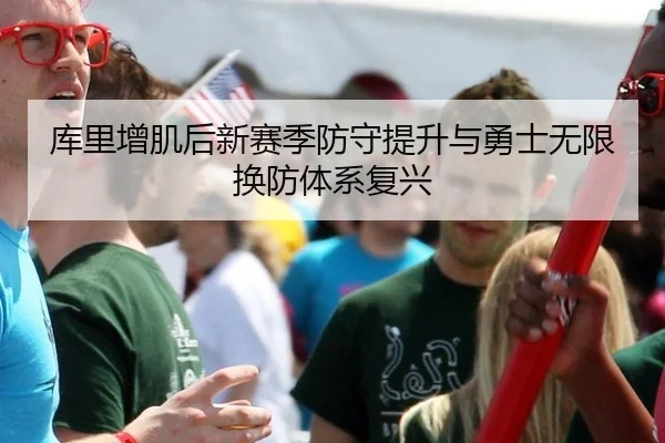 库里增肌后新赛季防守提升与勇士无限换防体系复兴
