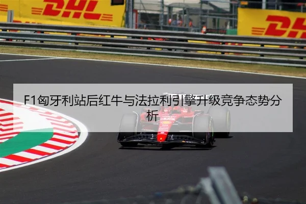 F1匈牙利站后红牛与法拉利引擎升级竞争态势分析